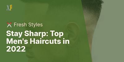 Stay Sharp: Top Men's Haircuts in 2022 - ✂️ Fresh Styles