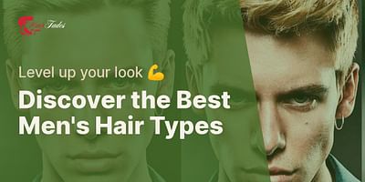 Discover the Best Men's Hair Types - Level up your look 💪