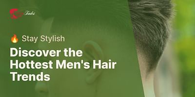 Discover the Hottest Men's Hair Trends - 🔥 Stay Stylish